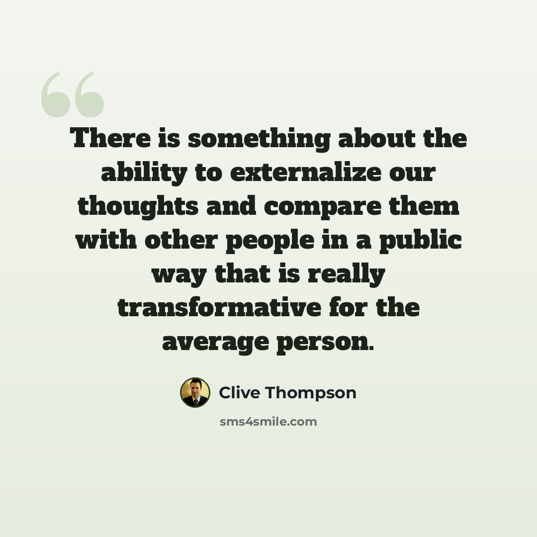 “There is something about the ability to externalize our thoughts and compare them with other people in a public way that is really transformative for the average person.” quote by Clive Thompson