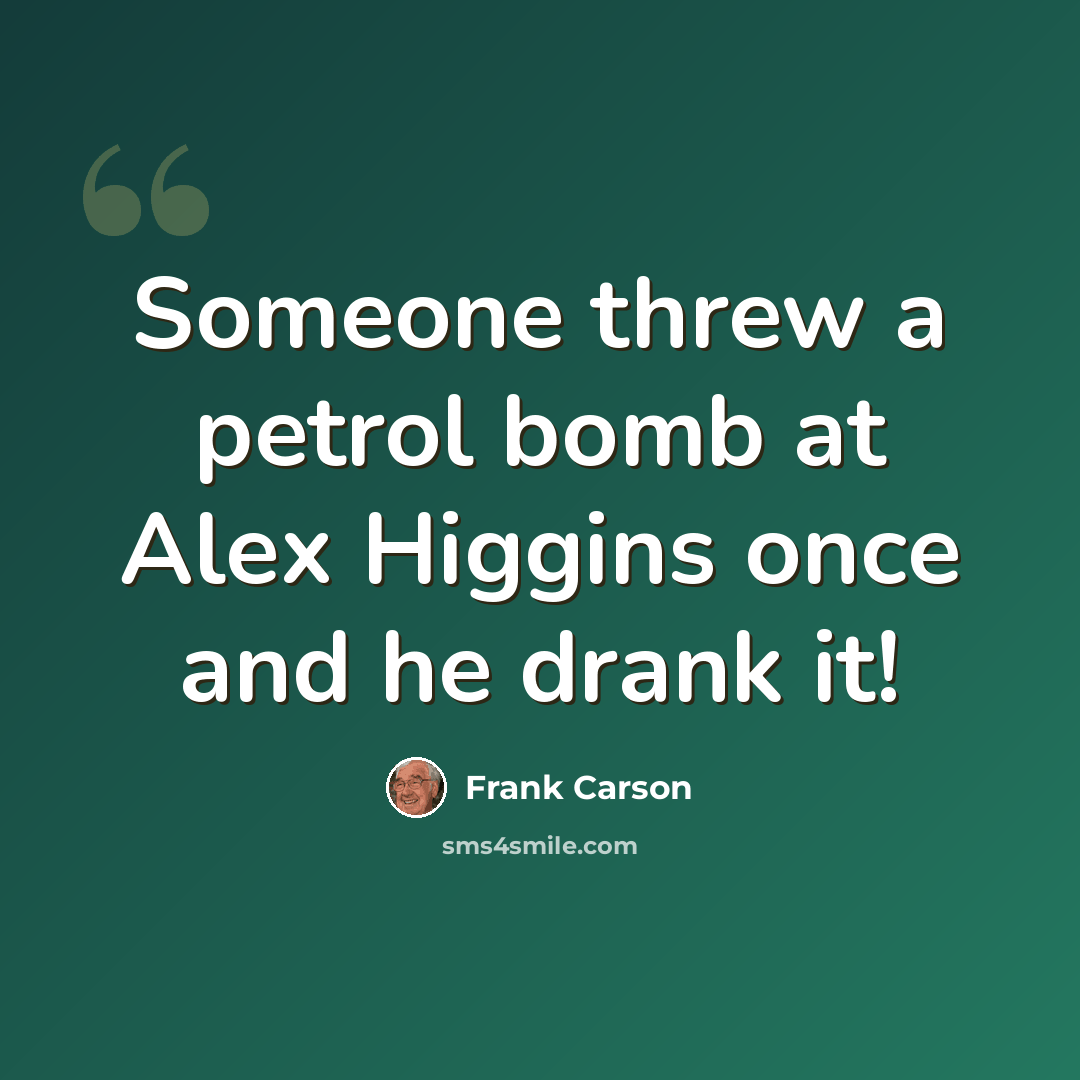 “Someone threw a petrol bomb at Alex Higgins once and he drank it!” quote by Frank Carson