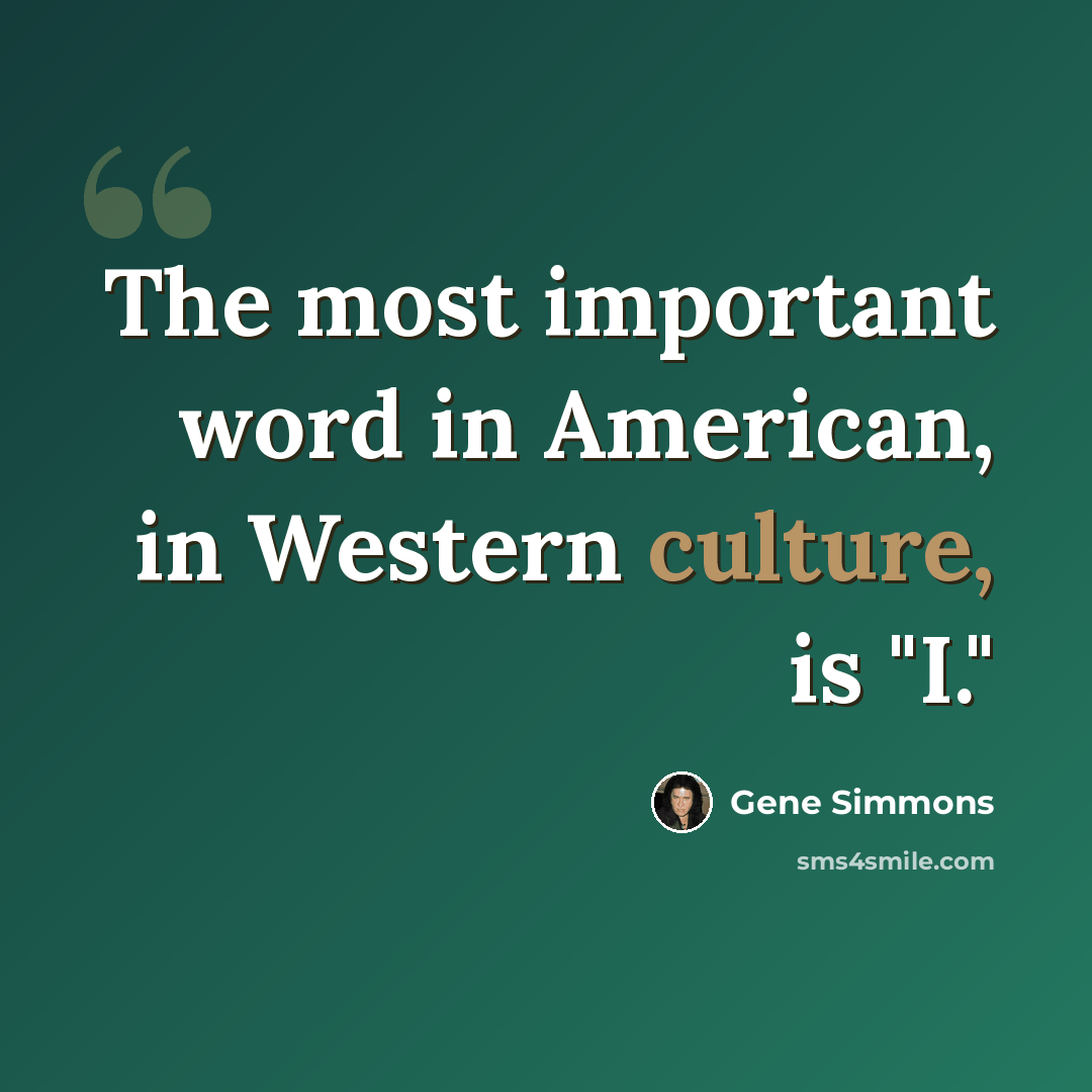 “The most important word in American, in Western culture, is "I."” quote by Gene Simmons
