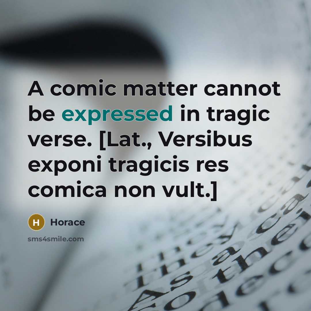 “A comic matter cannot be expressed in tragic verse. [Lat., Versibus exponi tragicis res comica non vult.]” quote by Horace