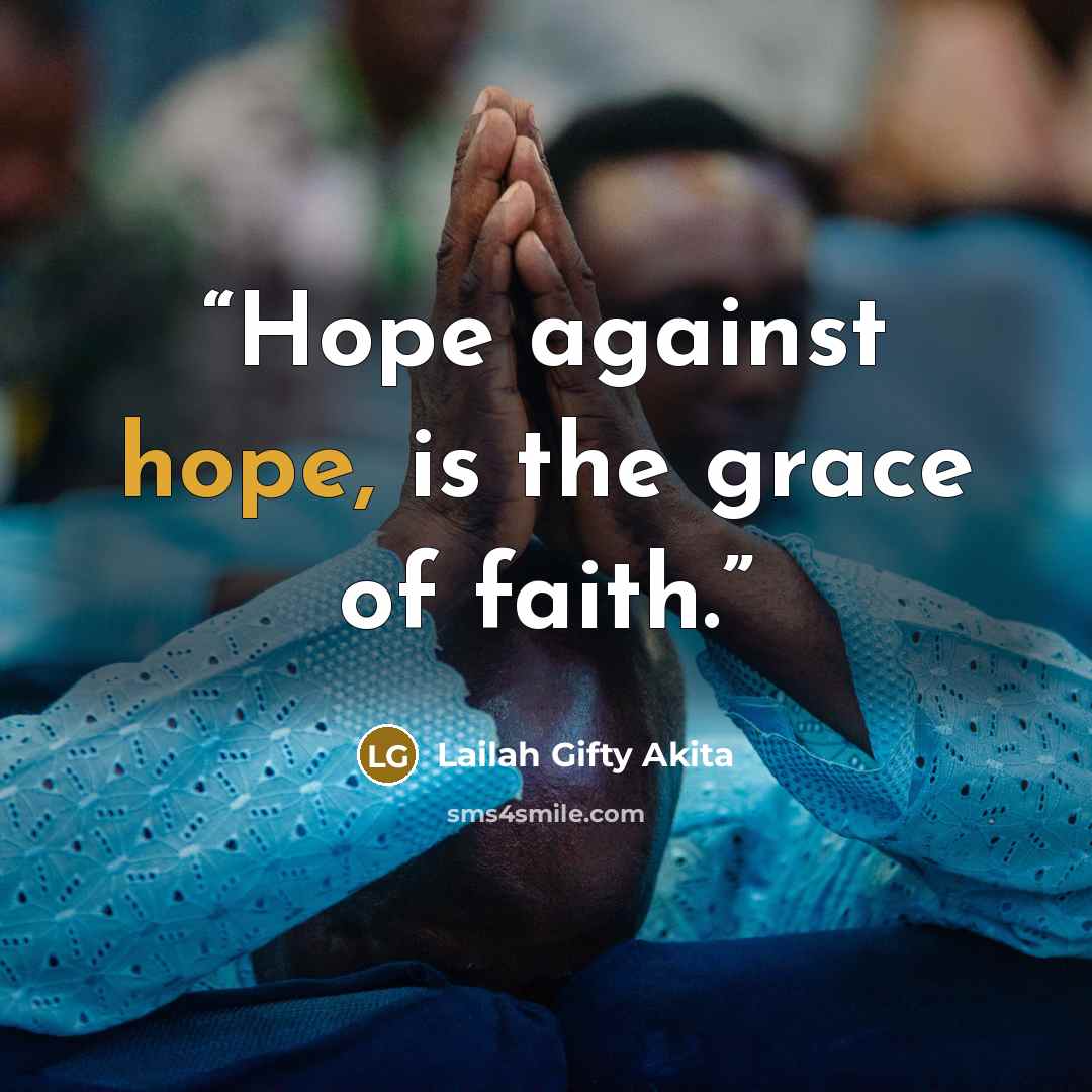 “Hope against hope, is the grace of faith.” quote by Lailah Gifty Akita