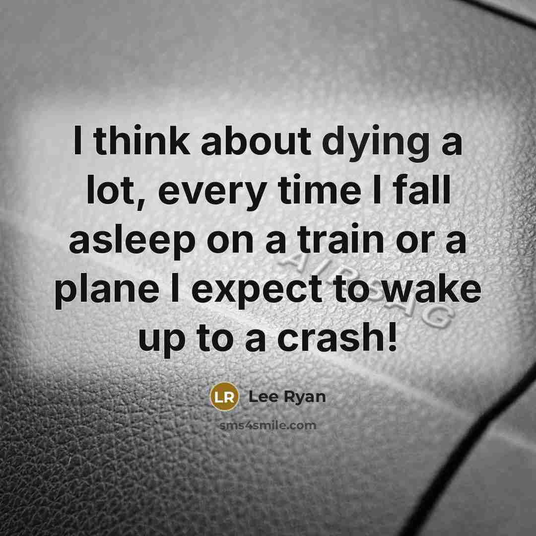 “I think about dying a lot, every time I fall asleep on a train or a plane I expect to wake up to a crash!” quote by Lee Ryan