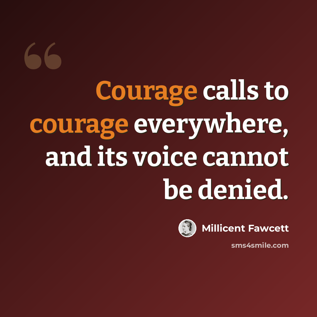 “Courage calls to courage everywhere, and its voice cannot be denied.” quote by Millicent Fawcett