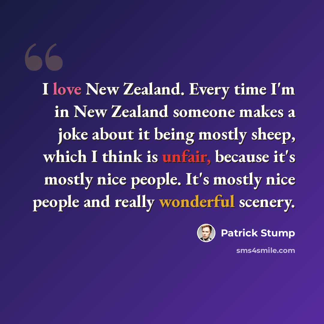 “I love New Zealand. Every time I'm in New Zealand someone makes a joke about it being mostly sheep, which I think is unfair, because it's mostly nice people. It's mostly nice people and really wonderful scenery.” quote by Patrick Stump