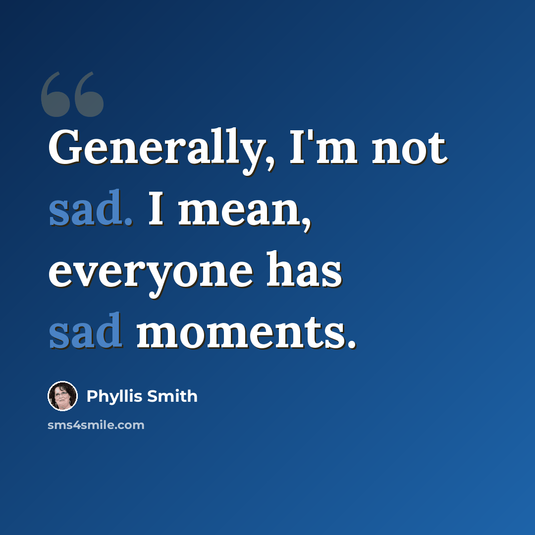 “Generally, I'm not sad. I mean, everyone has sad moments.” quote by Phyllis Smith