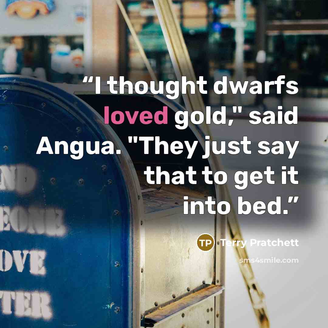 “I thought dwarfs loved gold," said Angua. "They just say that to get it into bed.” quote by Terry Pratchett