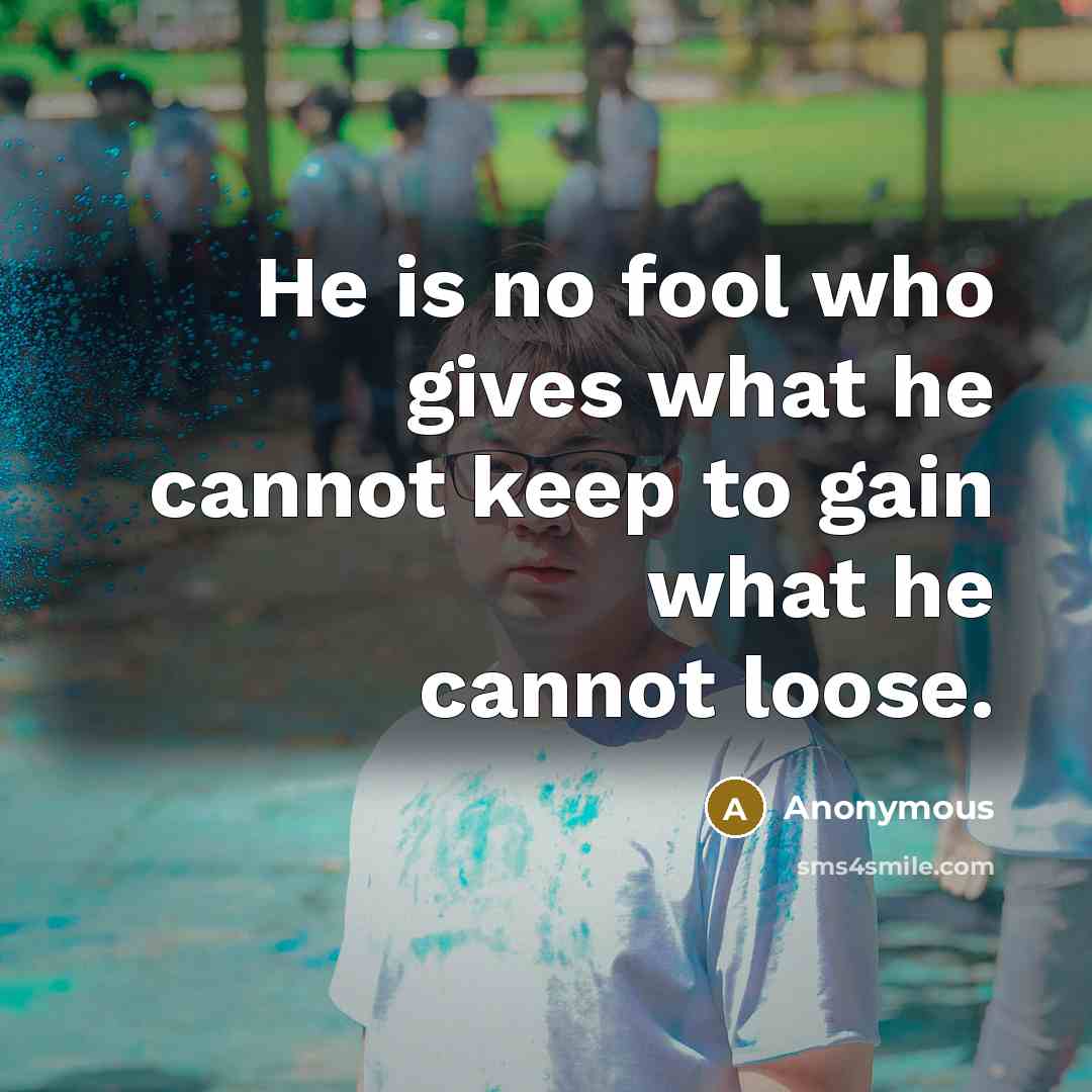 “He is no fool who gives what he cannot keep to gain what he cannot loose.” quote by Anonymous