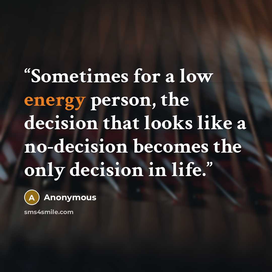 “Sometimes for a low energy person, the decision that looks like a no-decision becomes the only decision in life.” quote by Anonymous