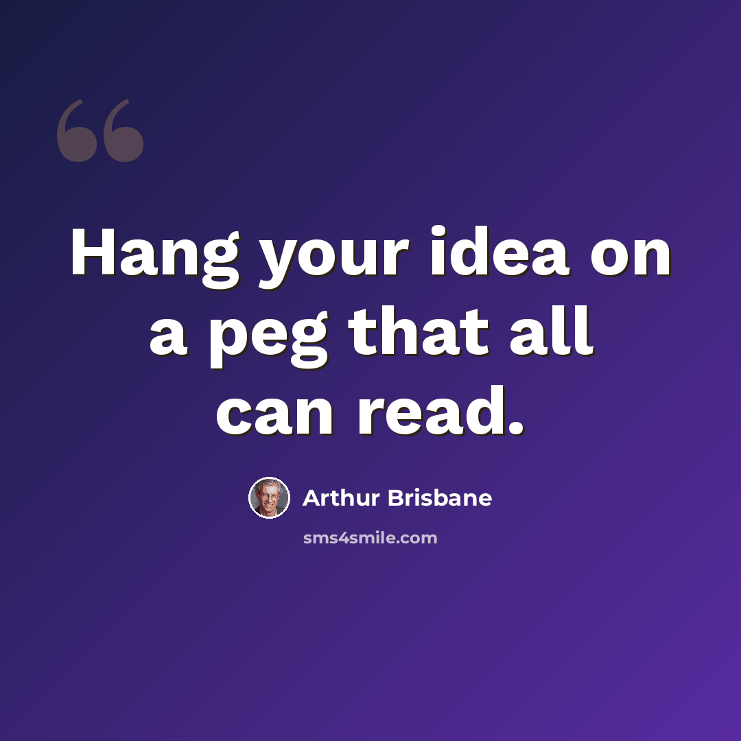 “Hang your idea on a peg that all can read.” quote by Arthur Brisbane
