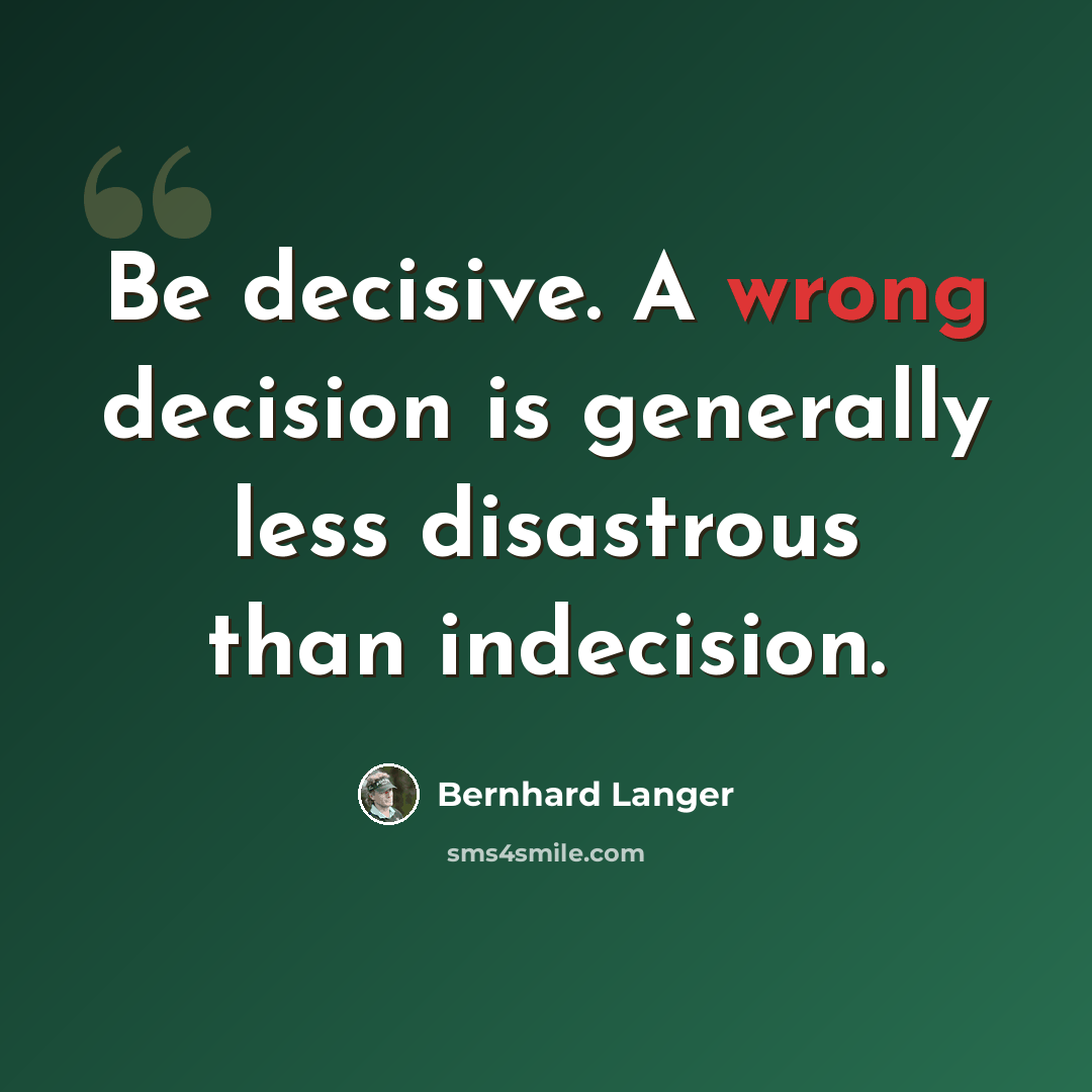 “Be decisive. A wrong decision is generally less disastrous than indecision.” quote by Bernhard Langer