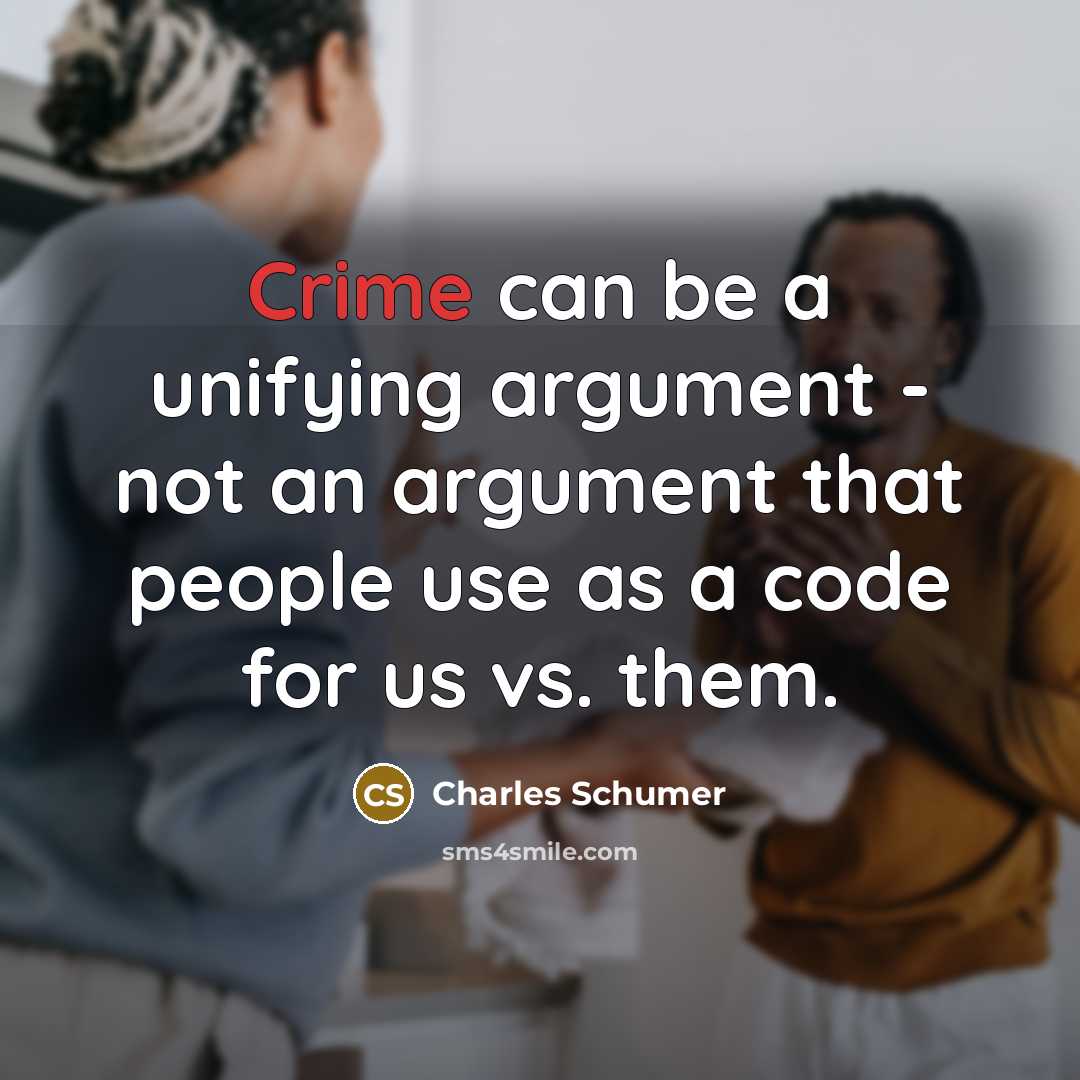 “Crime can be a unifying argument - not an argument that people use as a code for us vs. them.” quote by Charles Schumer