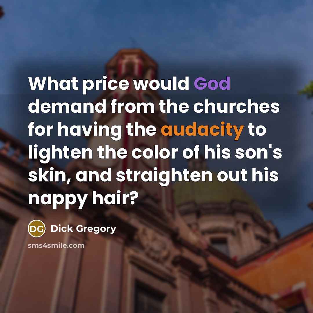 “What price would God demand from the churches for having the audacity to lighten the color of his son's skin, and straighten out his nappy hair?” quote by Dick Gregory