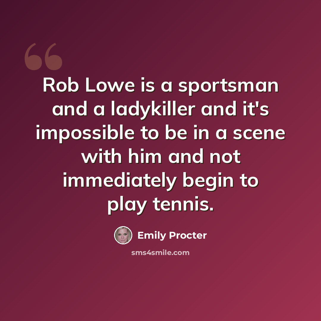 “Rob Lowe is a sportsman and a ladykiller and it's impossible to be in a scene with him and not immediately begin to play tennis.” quote by Emily Procter