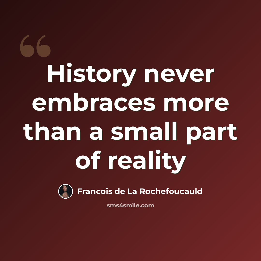 “History never embraces more than a small part of reality” quote by Francois de La Rochefoucauld