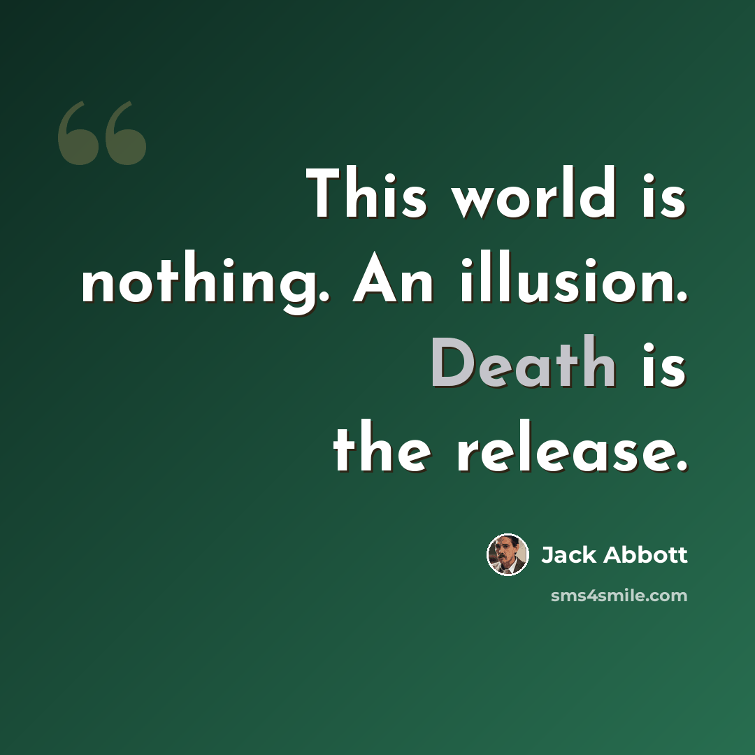 “This world is nothing. An illusion. Death is the release.” quote by Jack Abbott