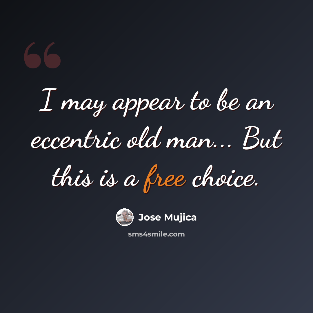 “I may appear to be an eccentric old man... But this is a free choice.” quote by Jose Mujica