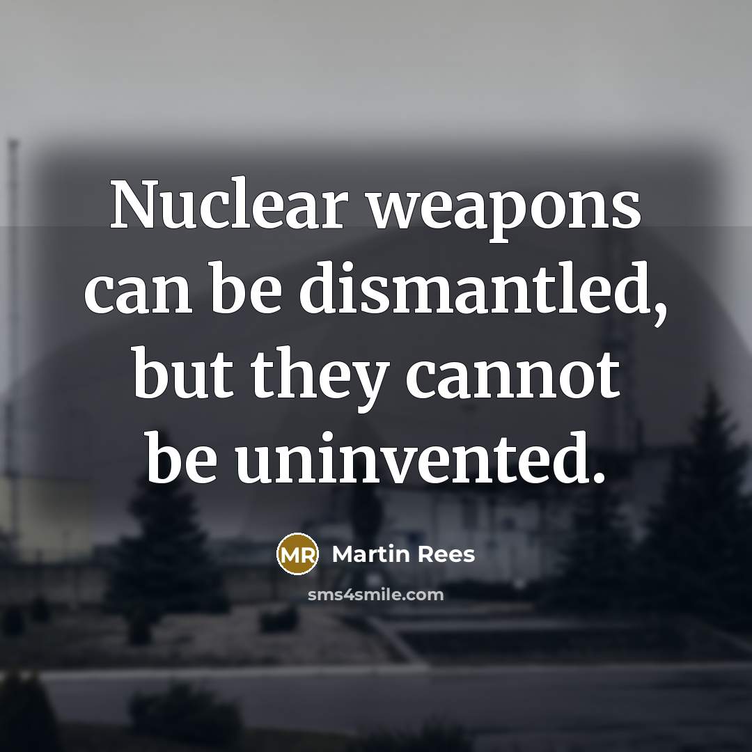 “Nuclear weapons can be dismantled, but they cannot be uninvented.” quote by Martin Rees