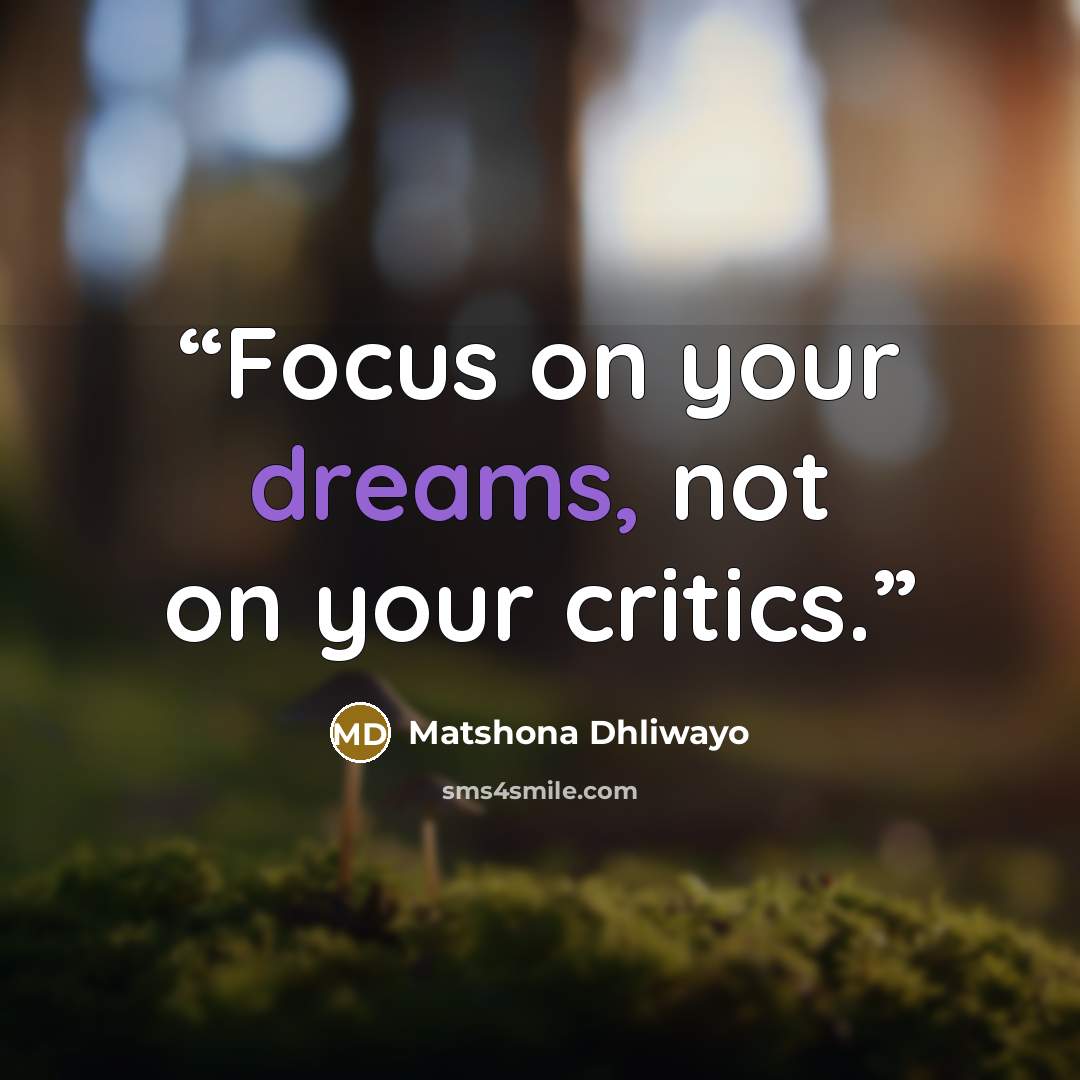 “Focus on your dreams, not on your critics.” quote by Matshona Dhliwayo