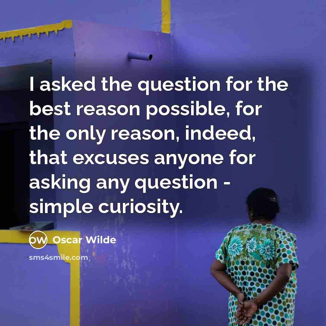 “I asked the question for the best reason possible, for the only reason, indeed, that excuses anyone for asking any question - simple curiosity.” quote by Oscar Wilde