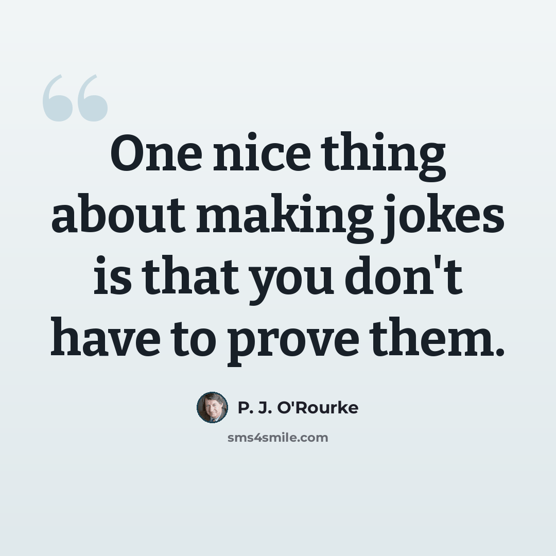 “One nice thing about making jokes is that you don't have to prove them.” quote by P. J. O'Rourke