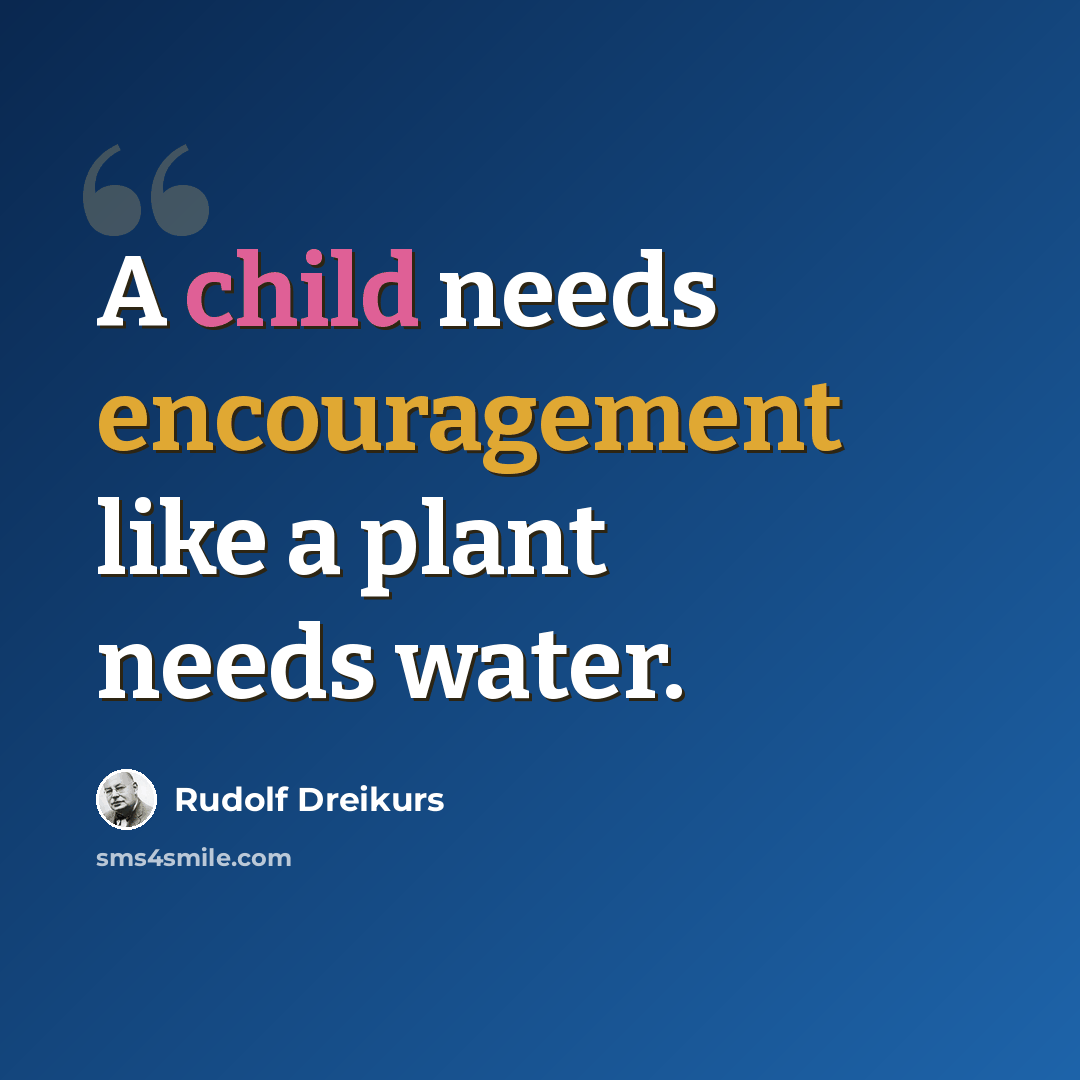 “A child needs encouragement like a plant needs water.” quote by Rudolf Dreikurs
