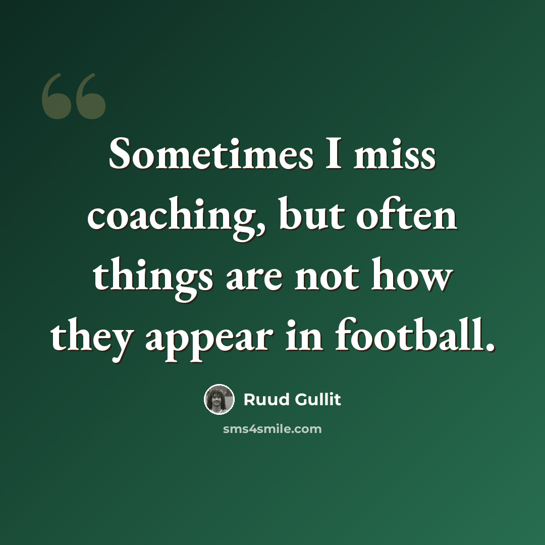“Sometimes I miss coaching, but often things are not how they appear in football.” quote by Ruud Gullit