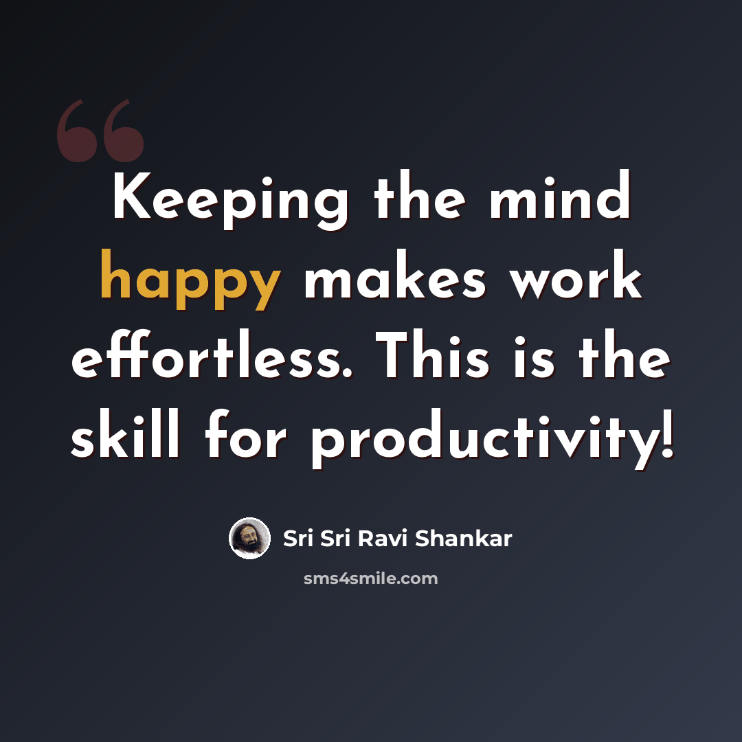 “Keeping the mind happy makes work effortless. This is the skill for productivity!” quote by Sri Sri Ravi Shankar