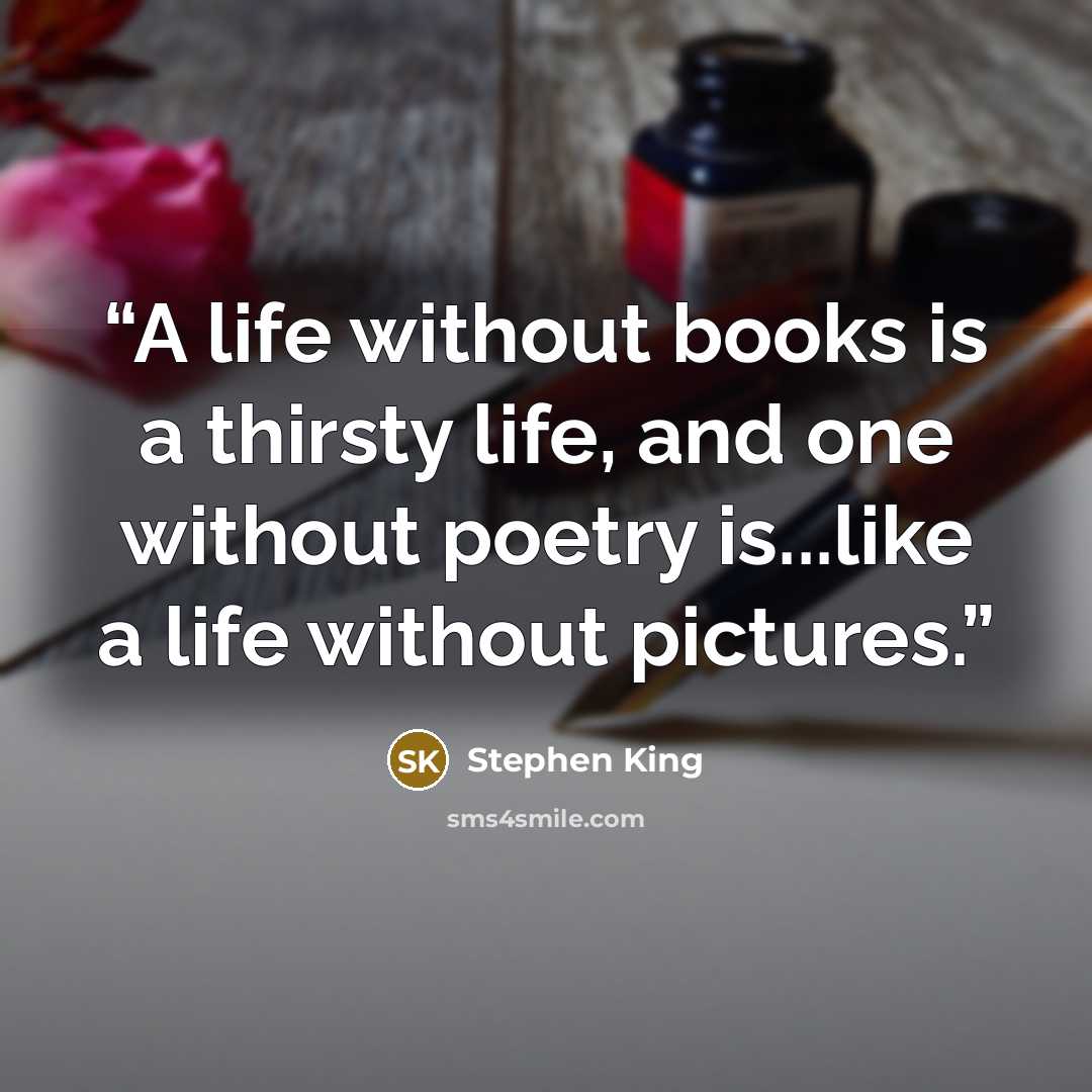 “A life without books is a thirsty life, and one without poetry is...like a life without pictures.” quote by Stephen King