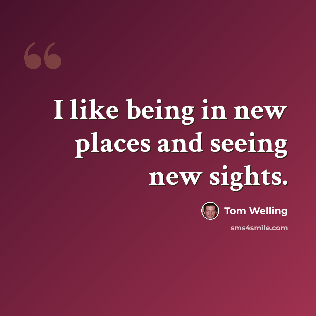 “I like being in new places and seeing new sights.” quote by Tom Welling
