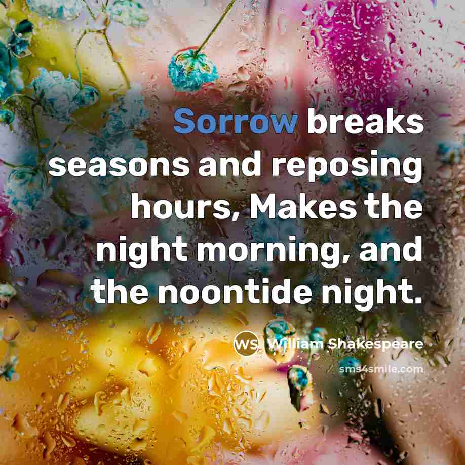 “Sorrow breaks seasons and reposing hours, Makes the night morning, and the noontide night.” quote by William Shakespeare