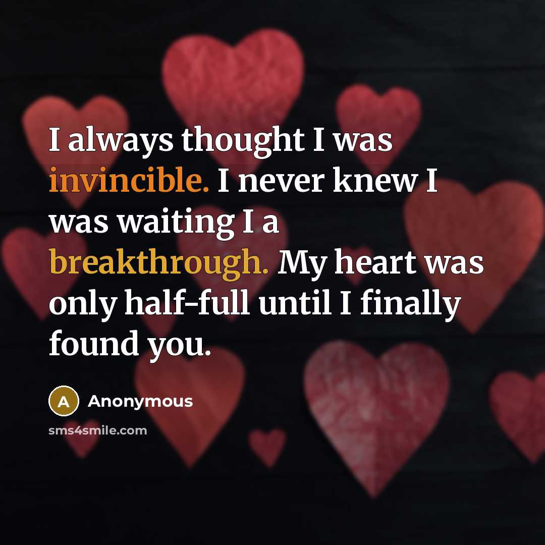 “I always thought I was invincible. I never knew I was waiting I a breakthrough. My heart was only half-full until I finally found you.” quote by Anonymous