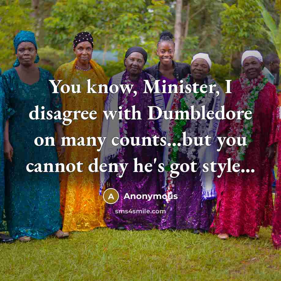 “You know, Minister, I disagree with Dumbledore on many counts...but you cannot deny he's got style...” quote by Anonymous