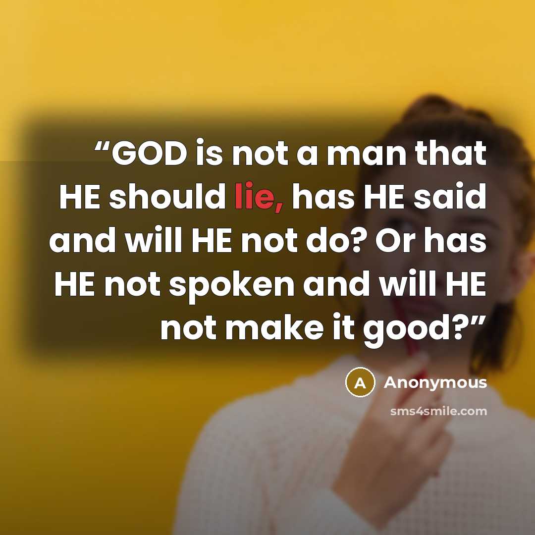 “GOD is not a man that HE should lie, has HE said and will HE not do? Or has HE not spoken and will HE not make it good?” quote by Anonymous