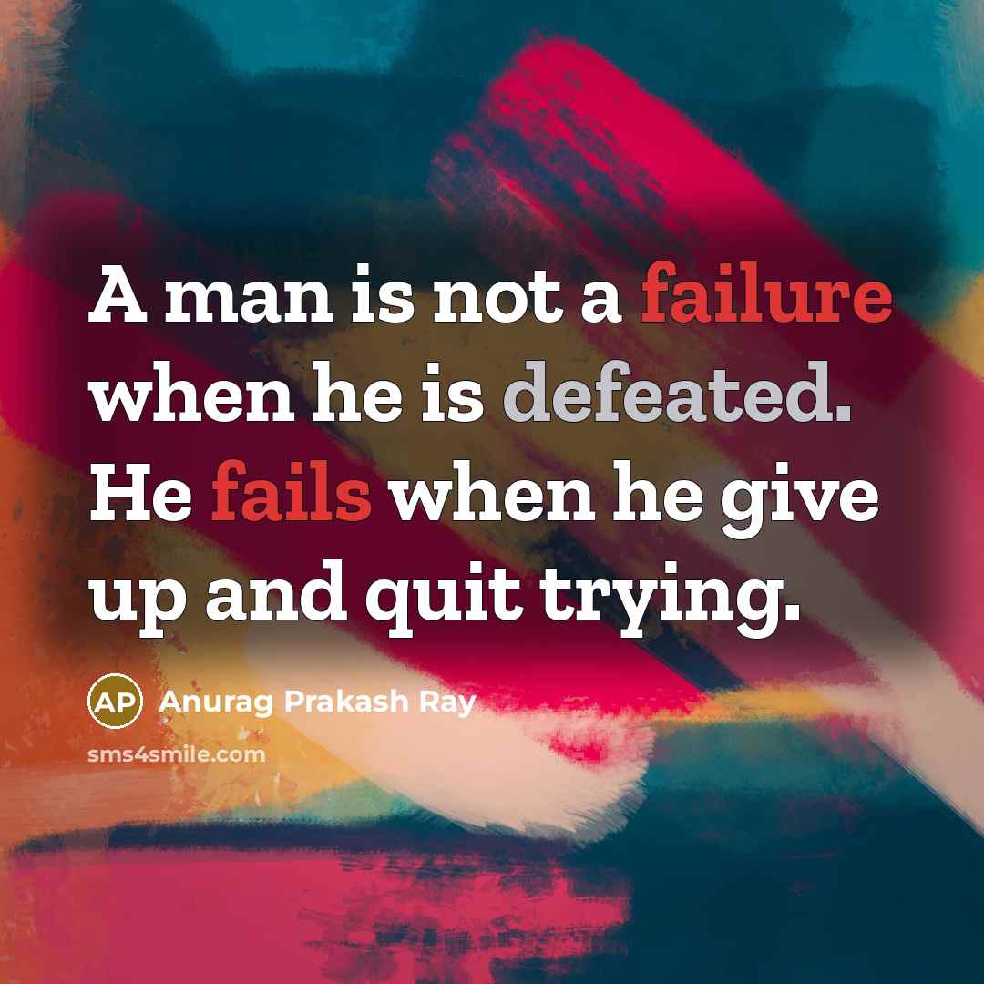 “A man is not a failure when he is defeated. He fails when he give up and quit trying.” quote by Anurag Prakash Ray
