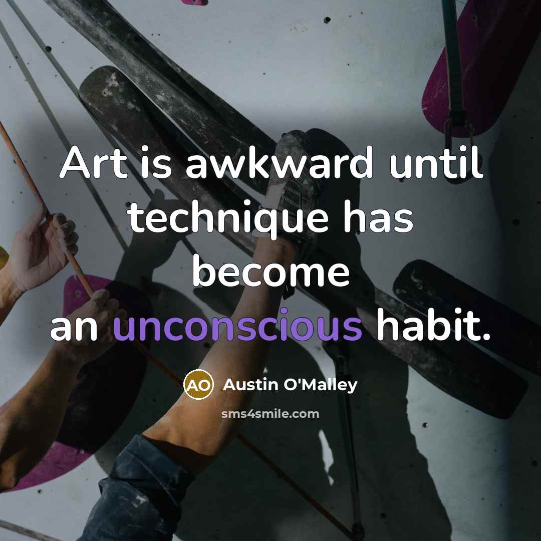 “Art is awkward until technique has become an unconscious habit.” quote by Austin O'Malley