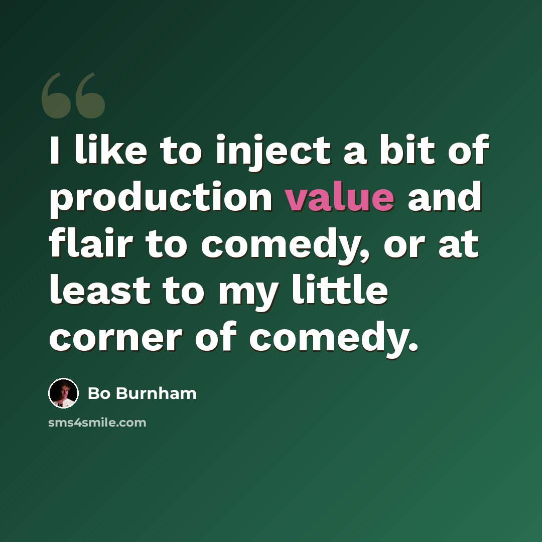 “I like to inject a bit of production value and flair to comedy, or at least to my little corner of comedy.” quote by Bo Burnham