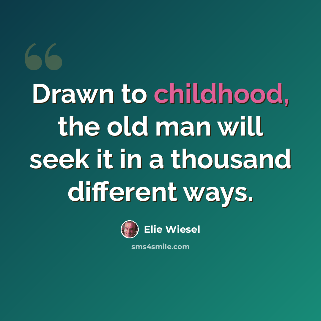 “Drawn to childhood, the old man will seek it in a thousand different ways.” quote by Elie Wiesel