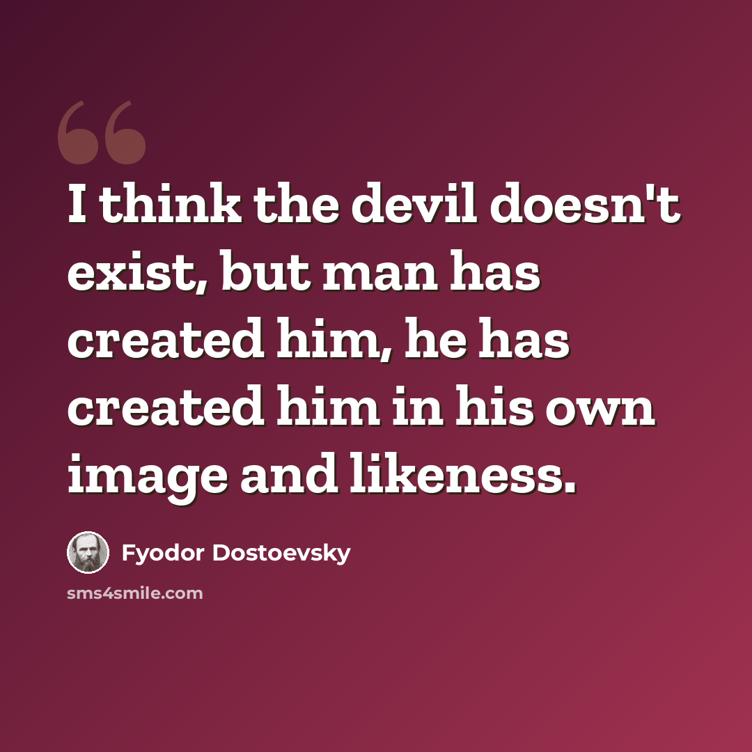 “I think the devil doesn't exist, but man has created him, he has created him in his own image and likeness.” quote by Fyodor Dostoevsky