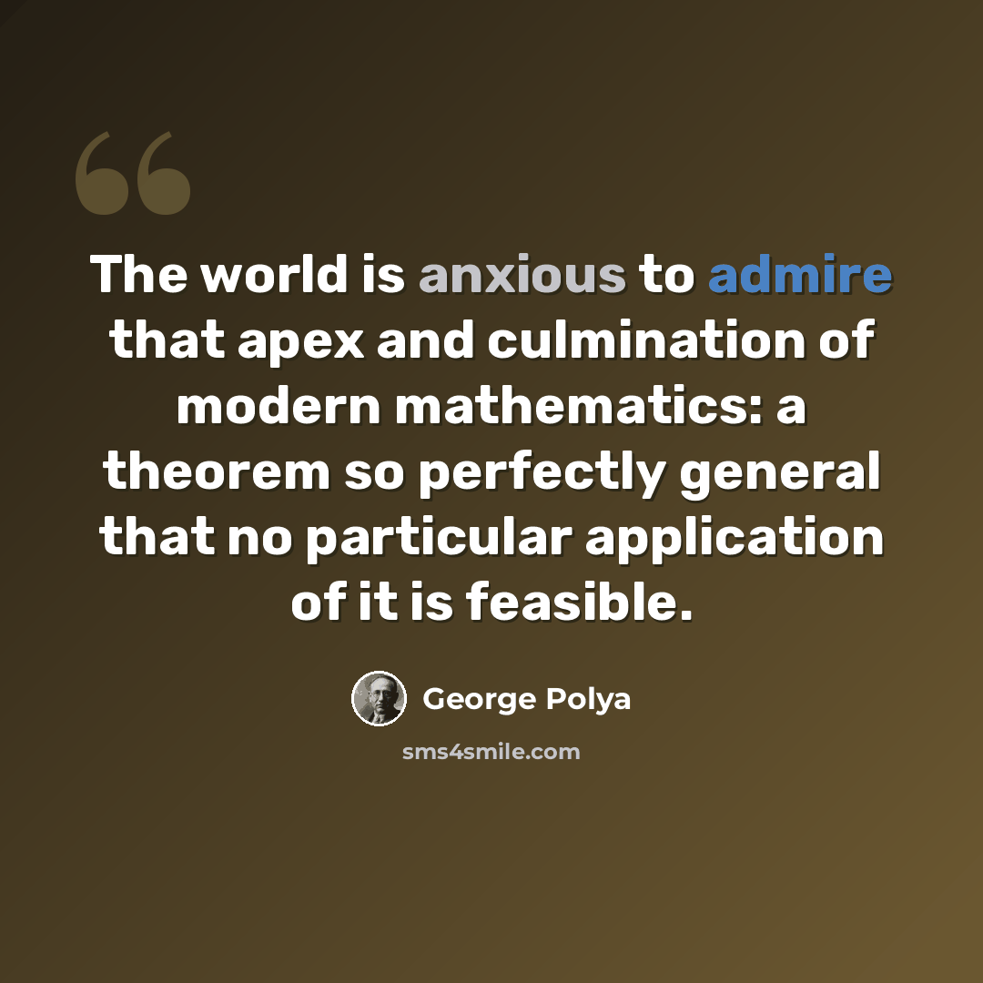 “The world is anxious to admire that apex and culmination of modern mathematics: a theorem so perfectly general that no particular application of it is feasible.” quote by George Polya
