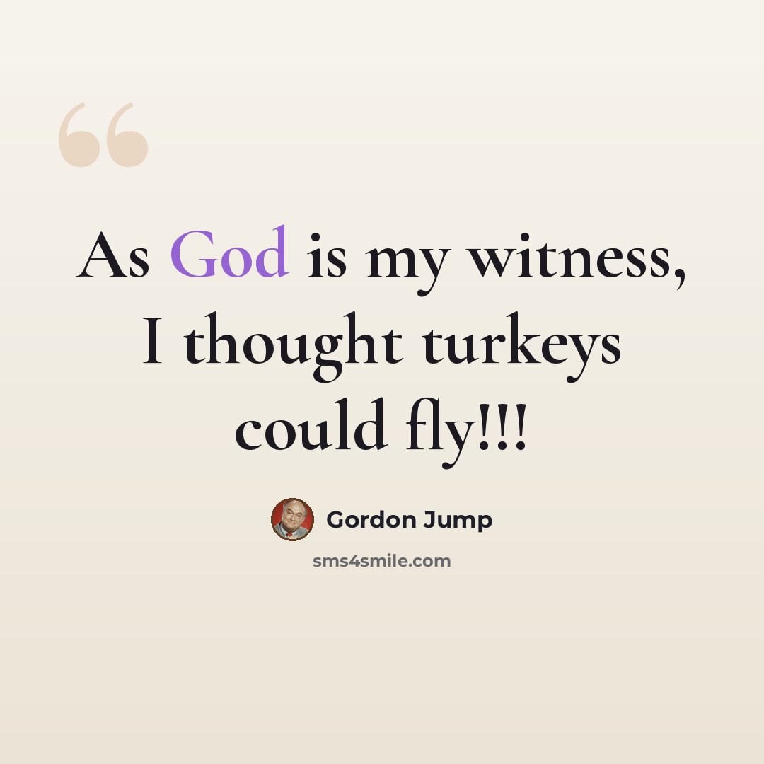 “As God is my witness, I thought turkeys could fly!!!” quote by Gordon Jump