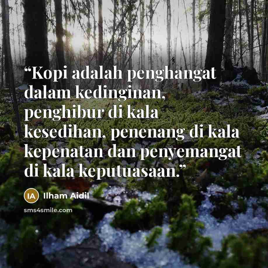 “Kopi adalah penghangat dalam kedinginan, penghibur di kala kesedihan, penenang di kala kepenatan dan penyemangat di kala keputuasaan.” quote by Ilham Aidil