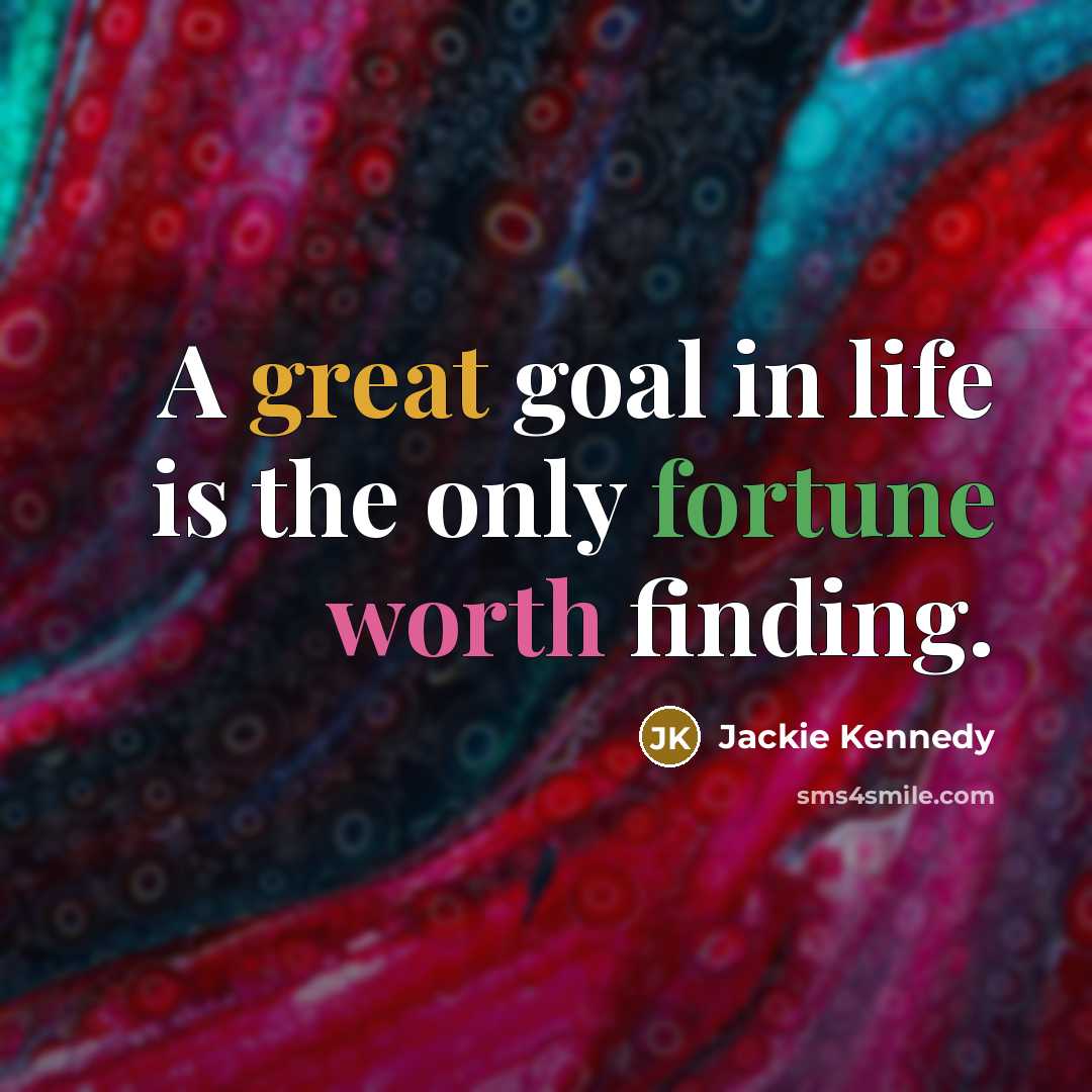 “A great goal in life is the only fortune worth finding.” quote by Jackie Kennedy