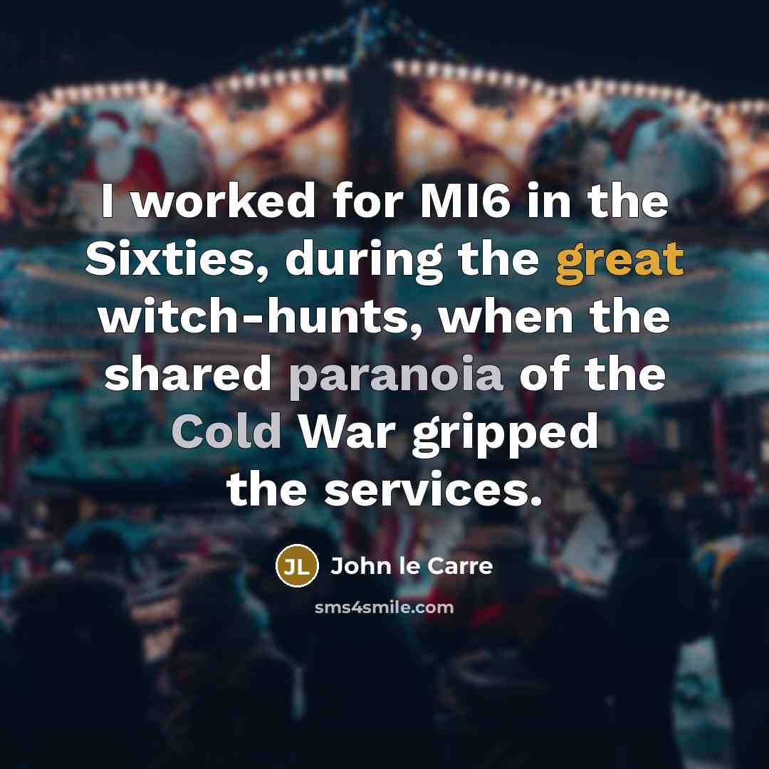 “I worked for MI6 in the Sixties, during the great witch-hunts, when the shared paranoia of the Cold War gripped the services.” quote by John le Carre