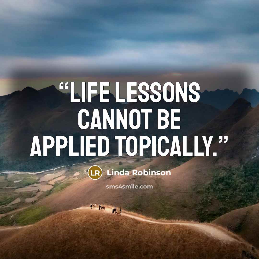 “Life lessons cannot be applied topically.” quote by Linda Robinson