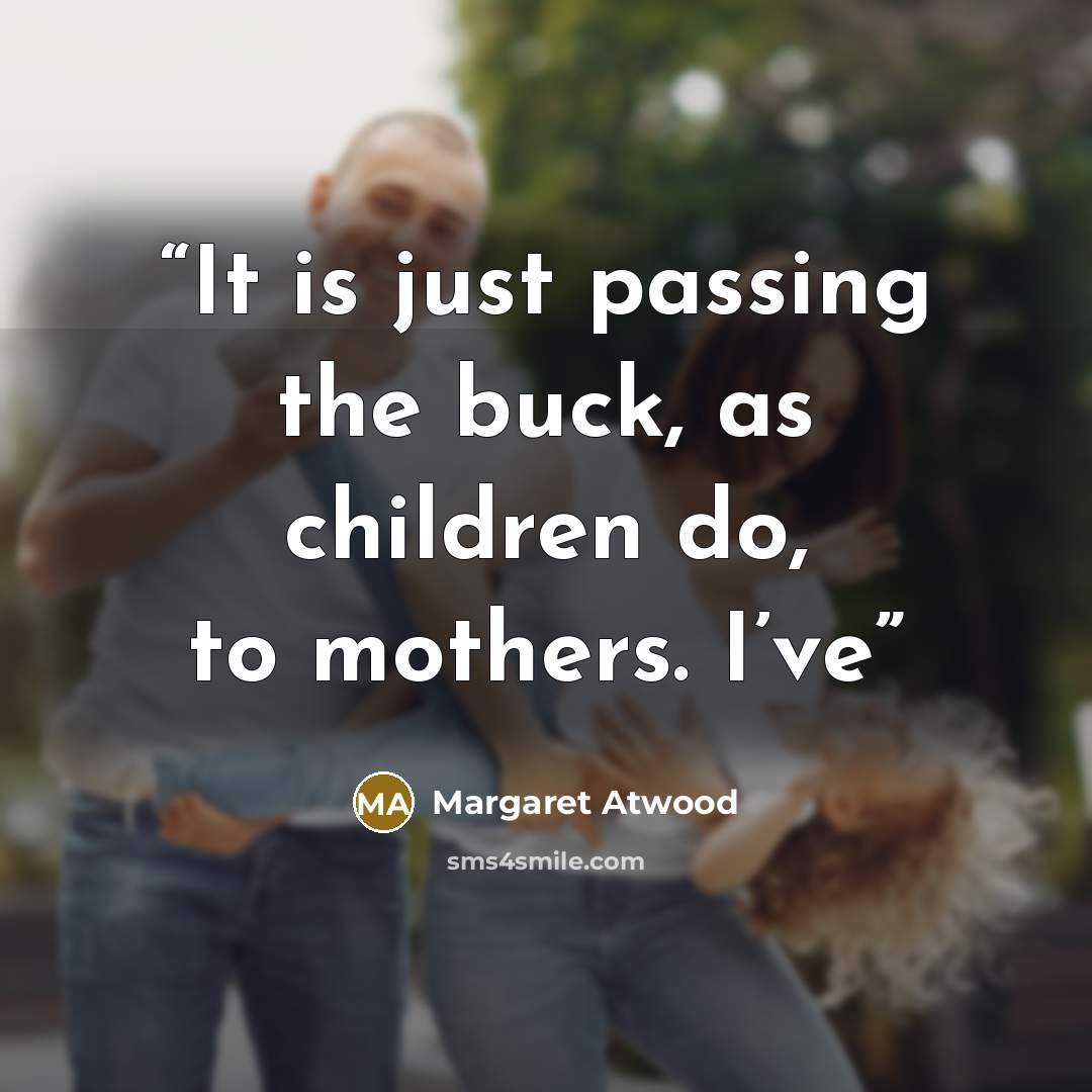 “It is just passing the buck, as children do, to mothers. I’ve” quote by Margaret Atwood