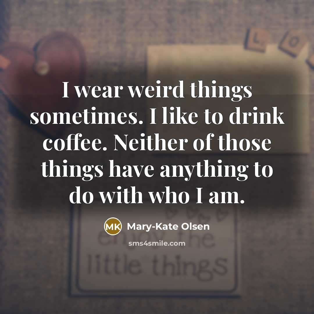 “I wear weird things sometimes. I like to drink coffee. Neither of those things have anything to do with who I am.” quote by Mary-Kate Olsen