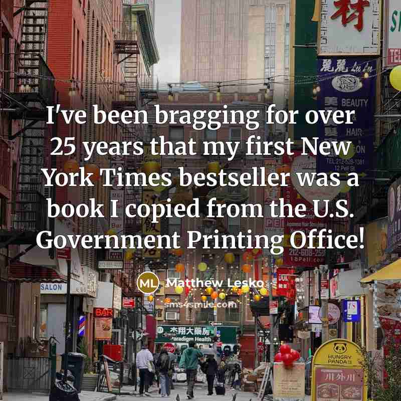 “I've been bragging for over 25 years that my first New York Times bestseller was a book I copied from the U.S. Government Printing Office!” quote by Matthew Lesko