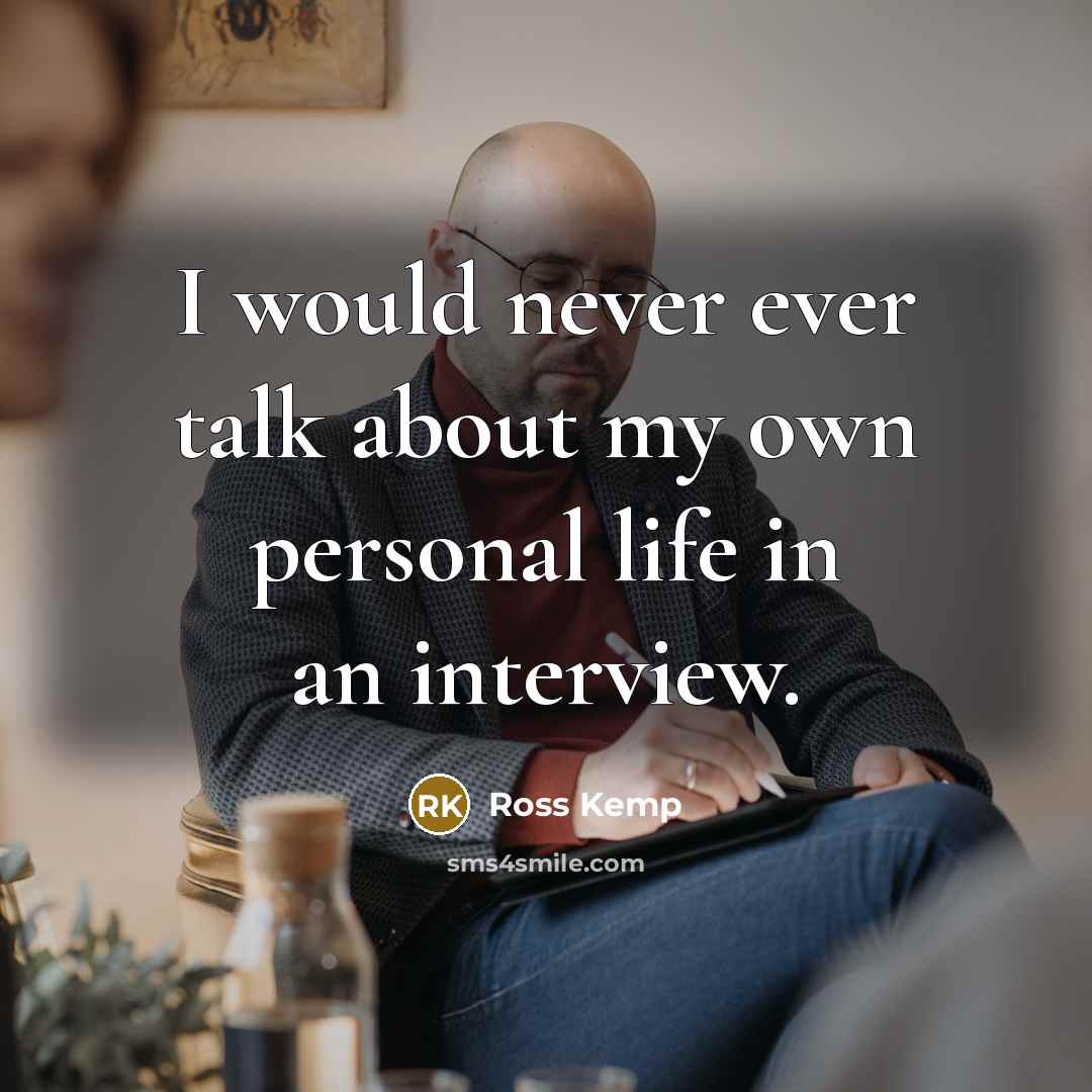 “I would never ever talk about my own personal life in an interview.” quote by Ross Kemp