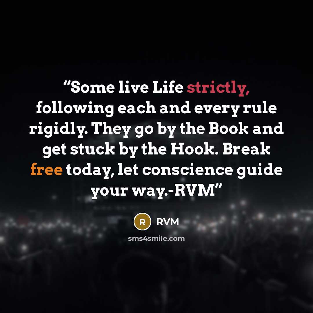 “Some live Life strictly, following each and every rule rigidly. They go by the Book and get stuck by the Hook. Break free today, let conscience guide your way.-RVM” quote by RVM