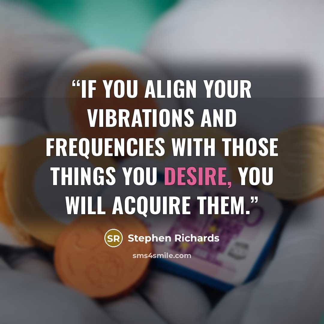 “If you align your vibrations and frequencies with those things you desire, you will acquire them.” quote by Stephen Richards